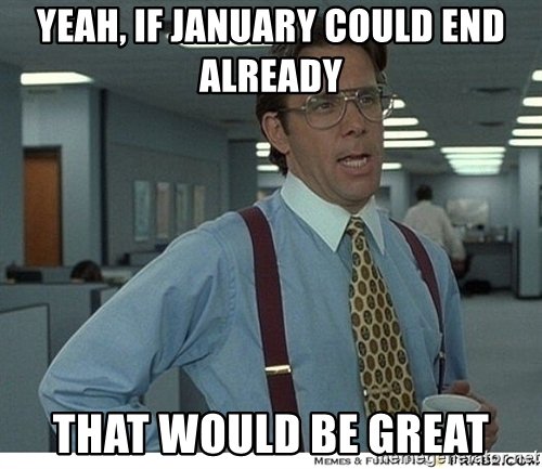 yeah-if-january-could-end-already-that-would-be-great.jpg