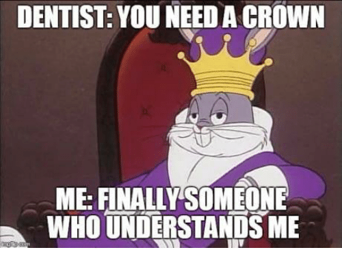 dentist-you-need-a-crown-me-finally-someone-whounderstandsme-20954548.png