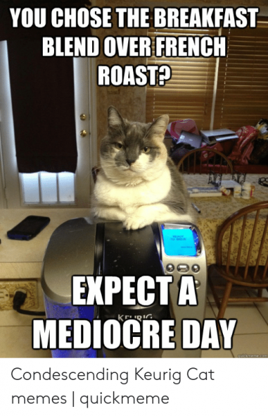 you-chose-the-breakfast-blend-over-french-roast-expecta-mediocre-53538962.png