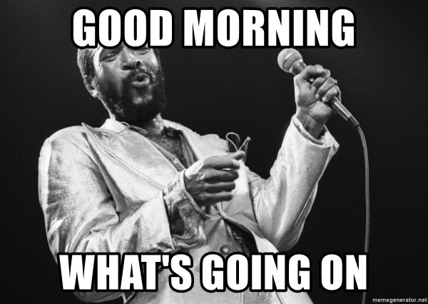 good-morning-whats-going-on.jpg